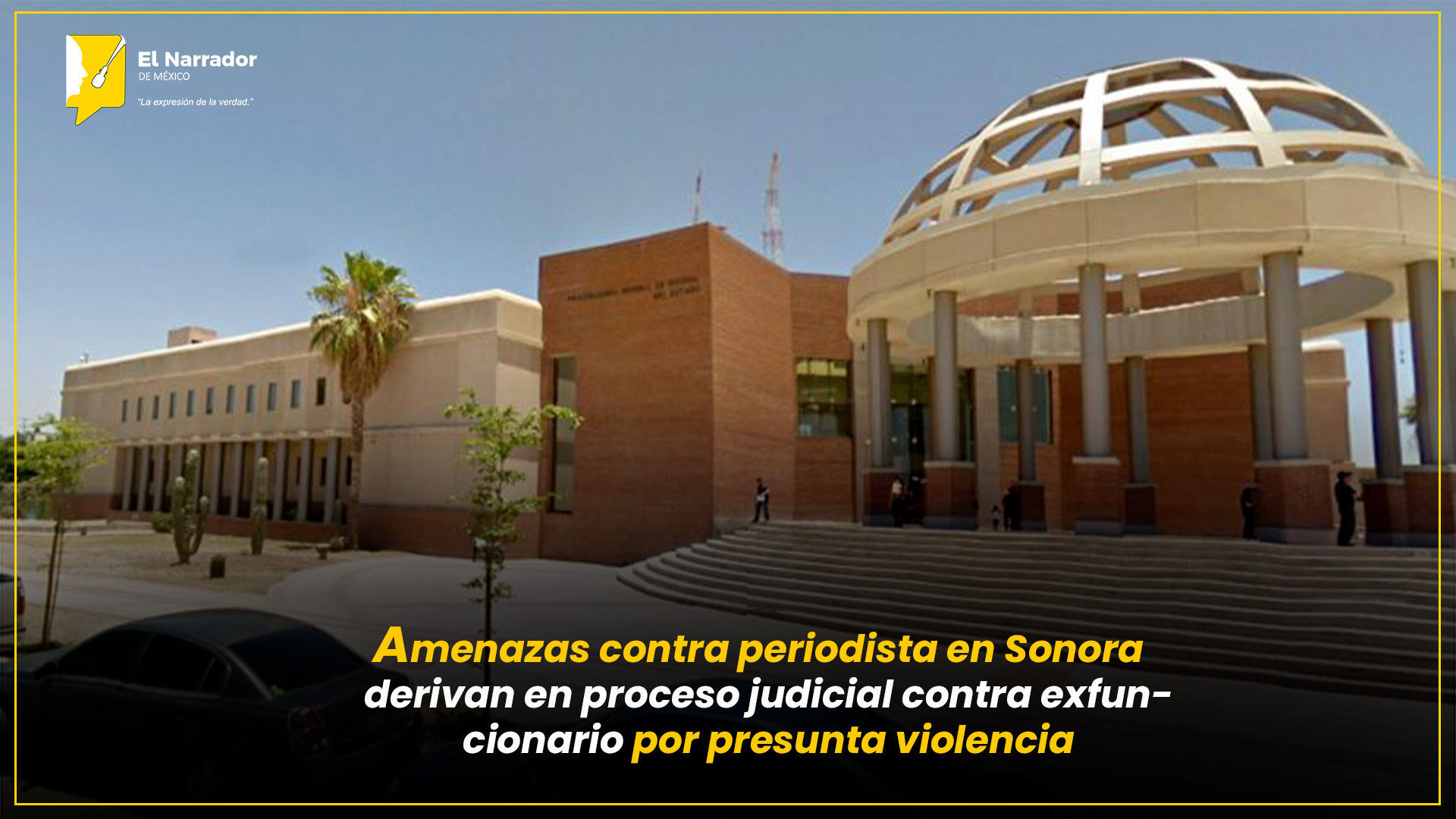 PROCESAN A EXFUNCIONARIO EN SONORA POR AGRESIONES A PERIODISTA