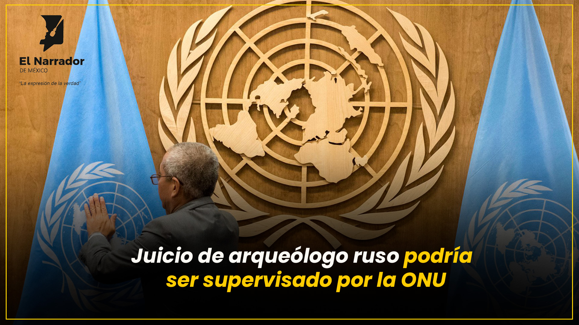 ONU VIGILARÁ POSIBLE PROCESO JUDICIAL DE ARQUEÓLOGO RUSO