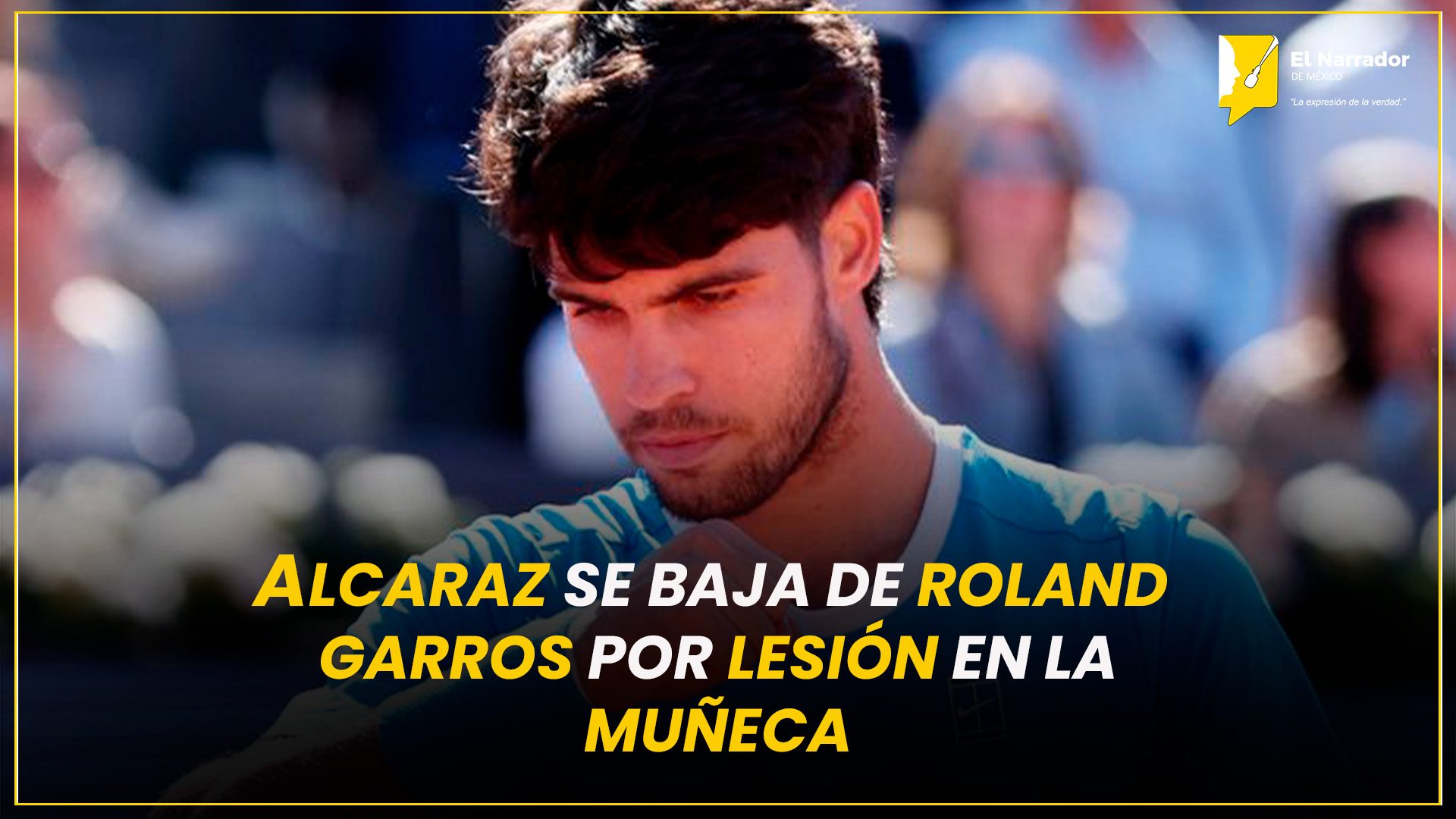 ALCARAZ SE BAJA DE ROLAND GARROS POR LESIÓN EN LA MUÑECA