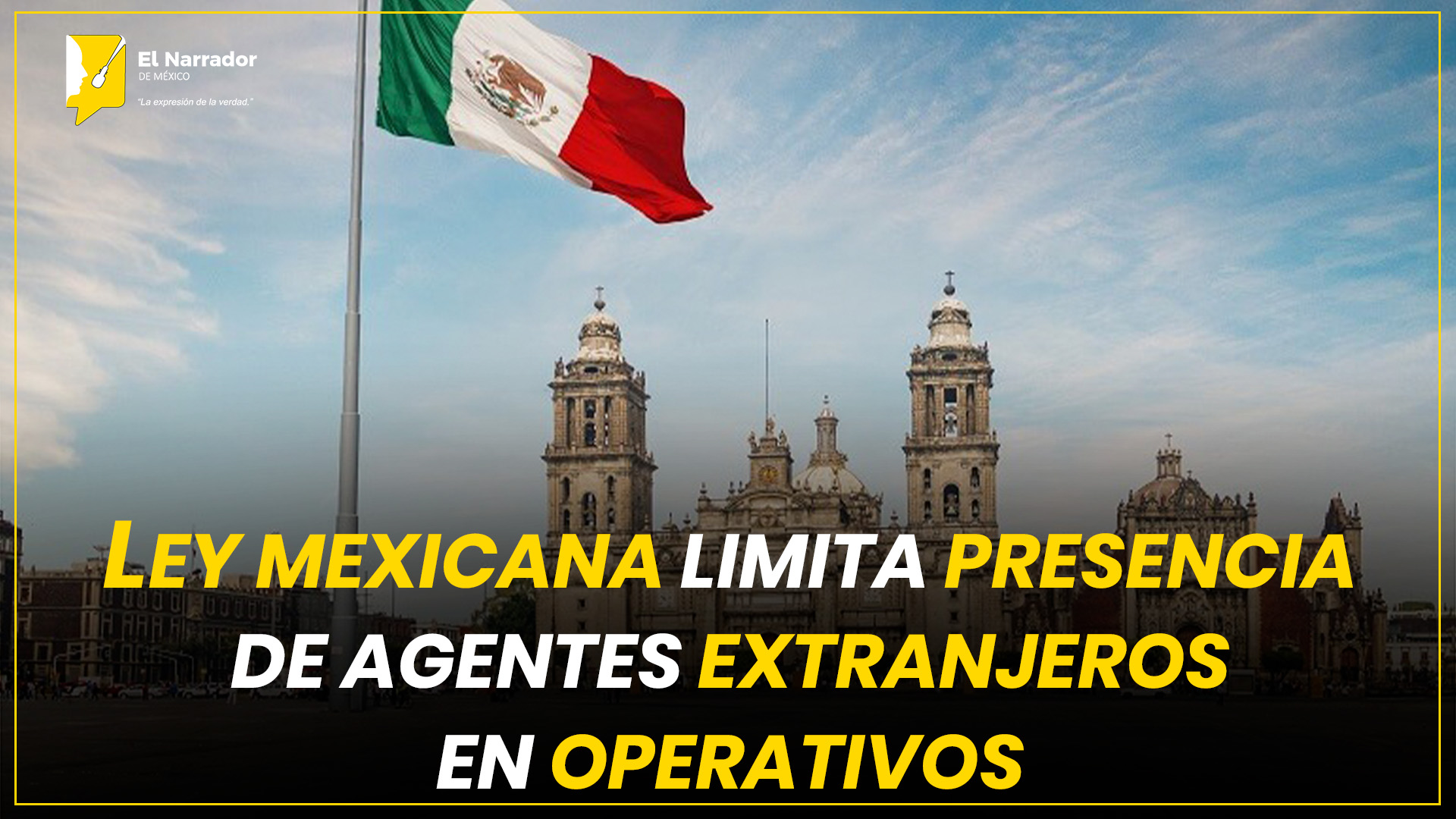 LEY MEXICANA LIMITA PRESENCIA DE AGENTES EXTRANJEROS EN OPERATIVOS