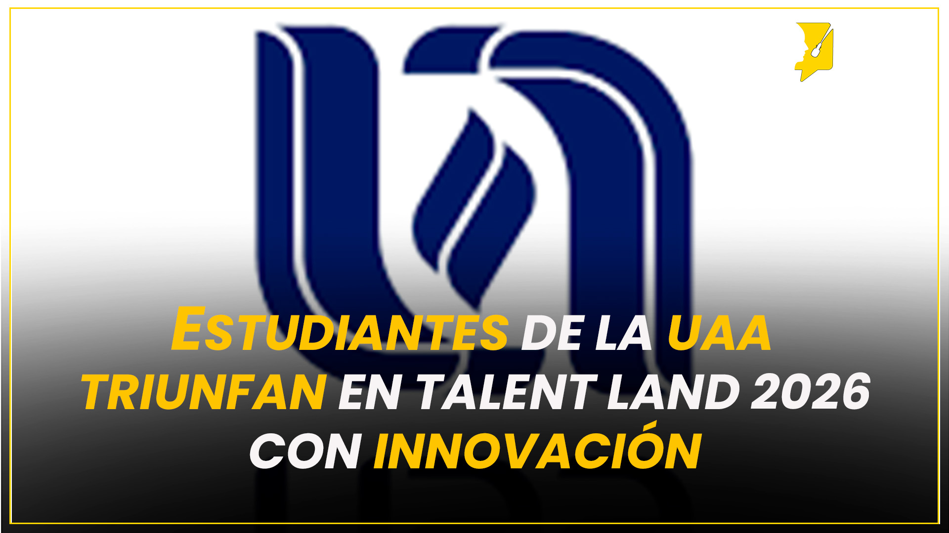 ESTUDIANTES DE LA UAA TRIUNFAN EN TALENT LAND 2026 CON INNOVACIÓN
