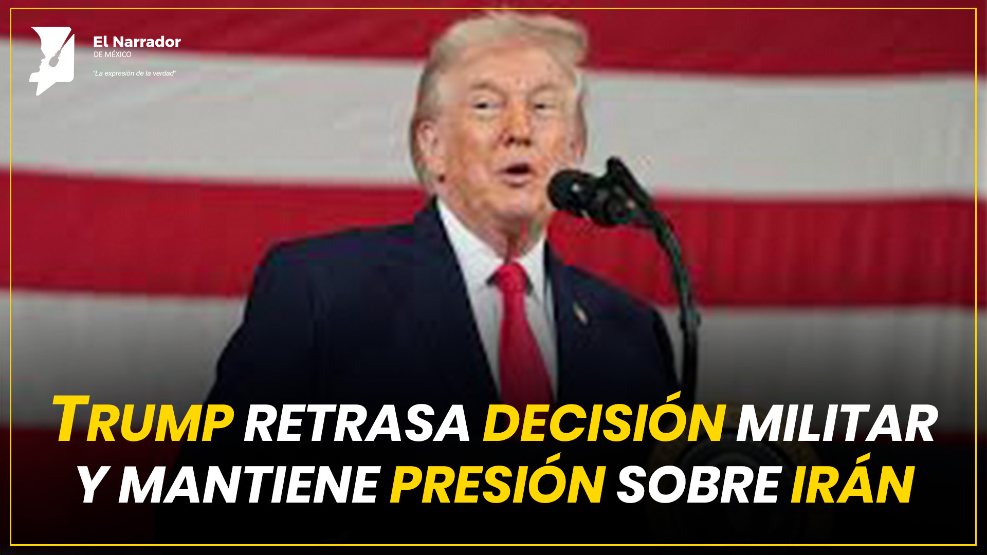 TRUMP RETRASA DECISIÓN MILITAR Y MANTIENE PRESIÓN SOBRE IRÁN