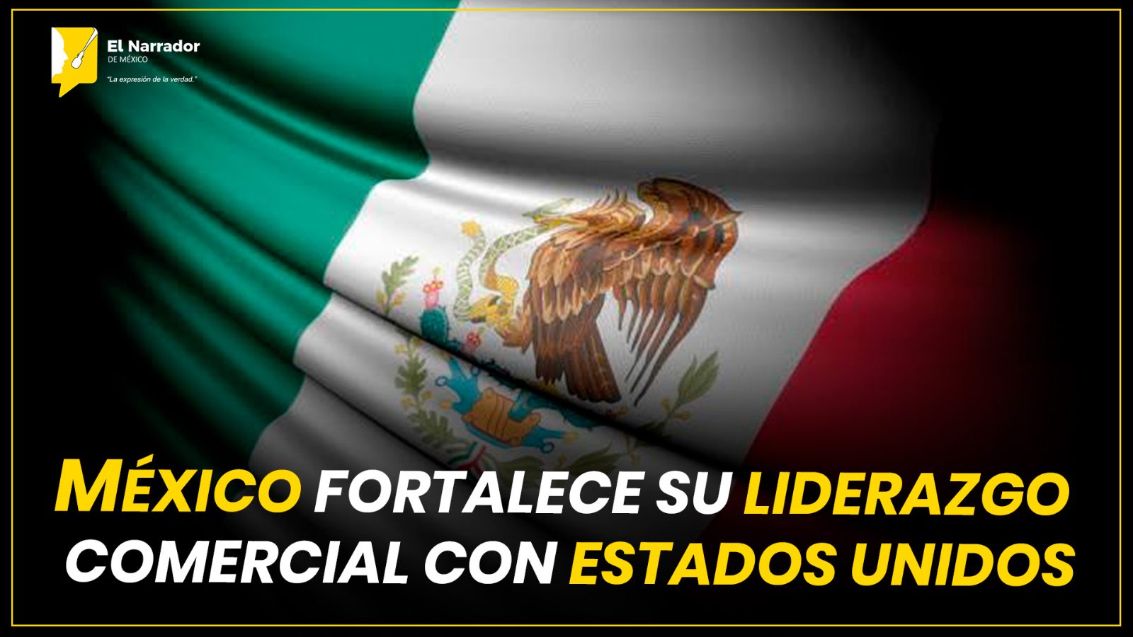 MÉXICO FORTALECE SU LIDERAZGO COMERCIAL CON ESTADOS UNIDOS