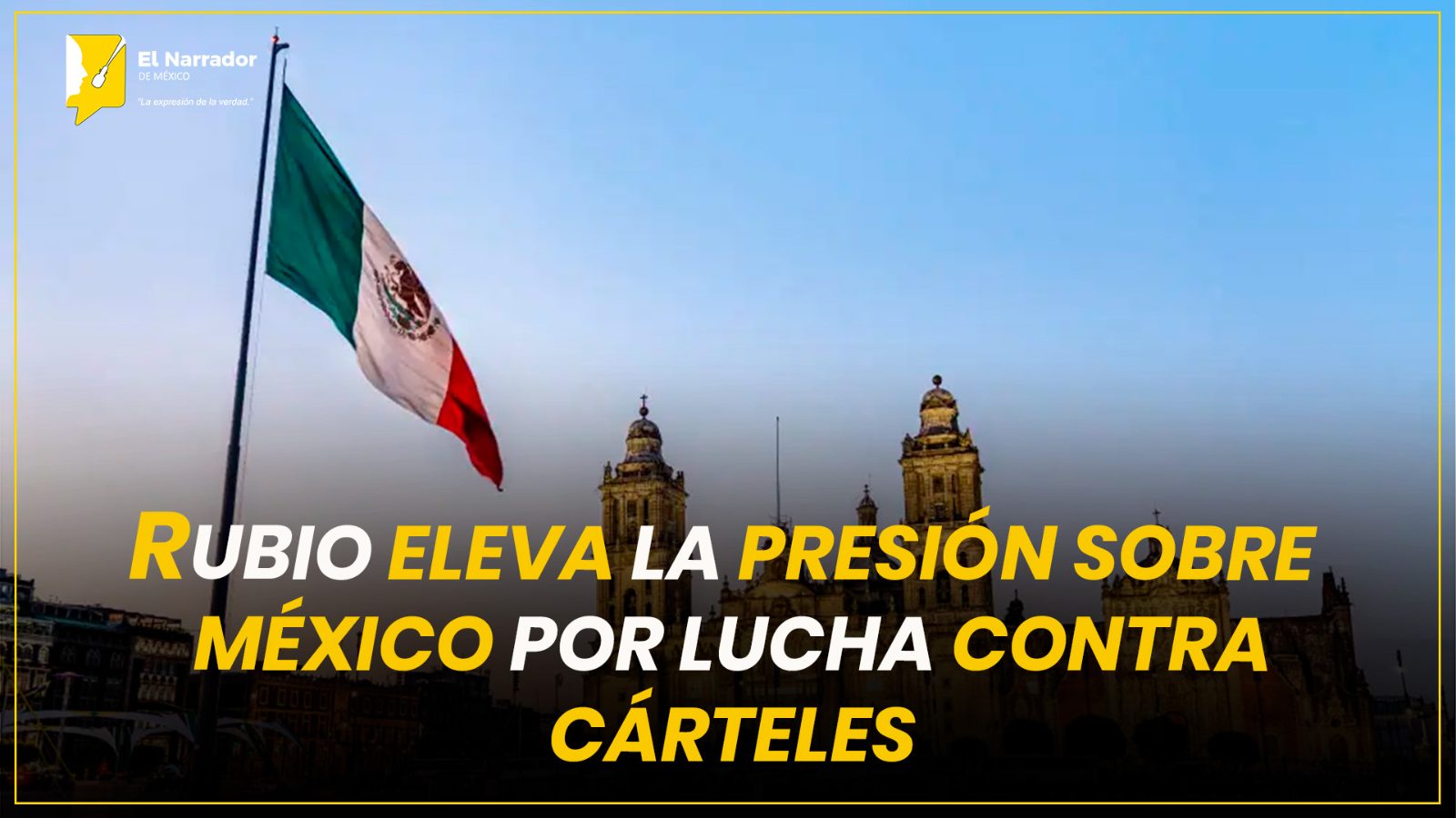 RUBIO ELEVA LA PRESIÓN SOBRE MÉXICO POR LUCHA CONTRA CÁRTELES